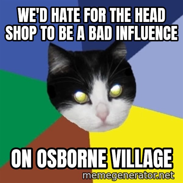 Winnipeg Cat meme: we'd hate for the head shop to be a bad influence / on osborne village