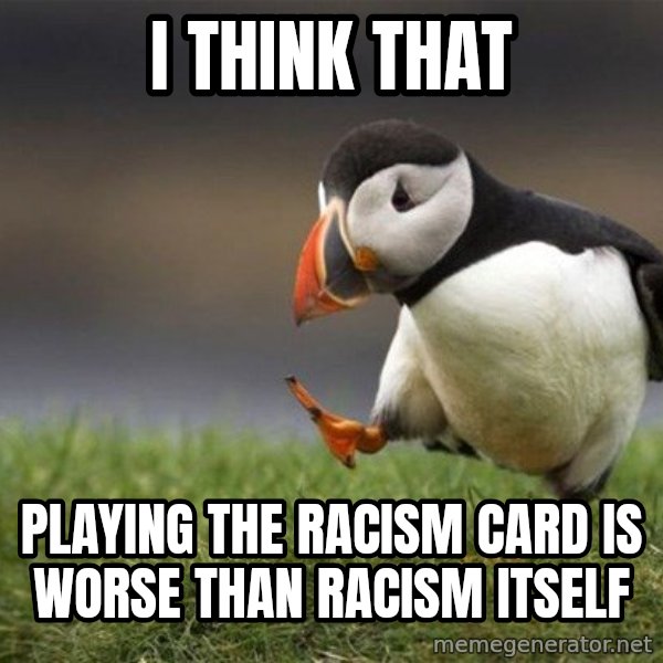 Unpopular Opinion Puffin meme: I think that / playing the racism card is worse than racism itself