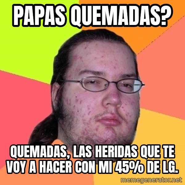 gordo granudo meme: Papas Quemadas? / Quemadas, las heridas que te voy a hacer con mi 45% de LG.