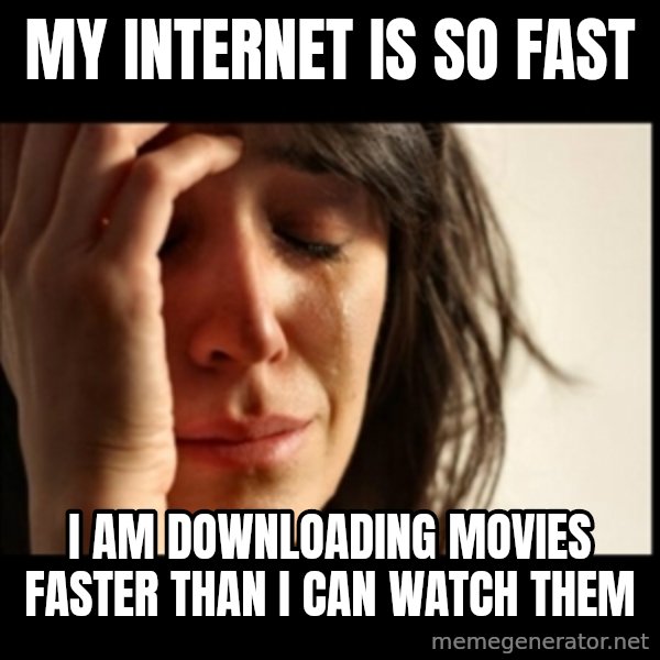 First World Problems meme: my internet is so fast / i am downloading movies faster than i can watch them