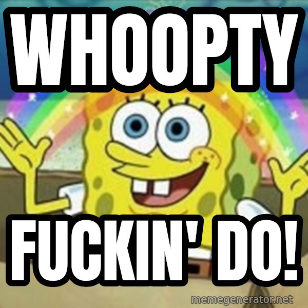 Spongebob meme: Whoopty / Fuckin' do!