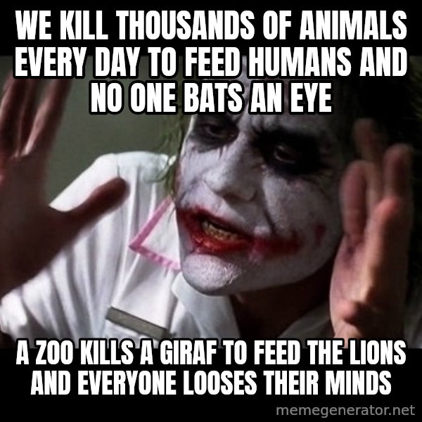 joker mind loss meme: We kill thousands of animals every day to feed humans and no one bats an eye / A zoo kills a giraf to feed the lions and everyone looses their minds