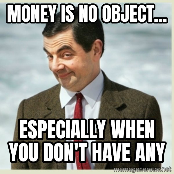 MR bean meme: Money is no object... / especially when you don't have any