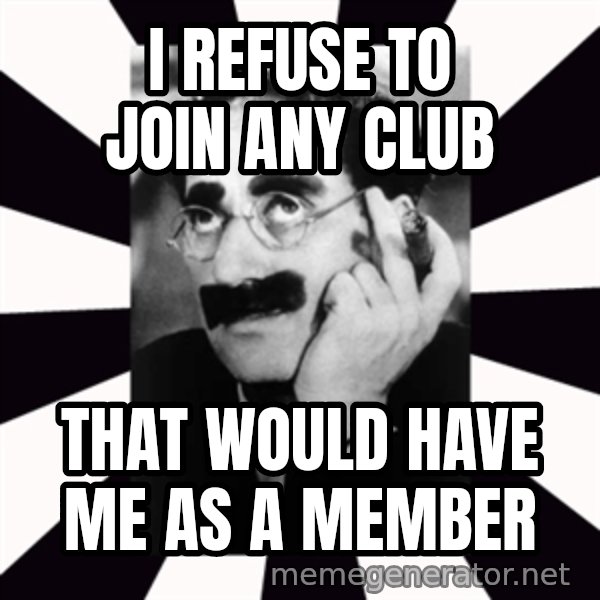 Groucho Marx meme: I refuse to join any club / That would have me as a member