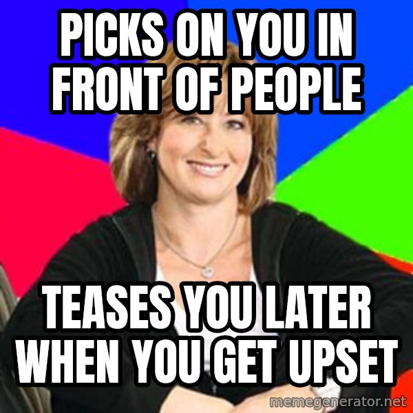 Sheltering Suburban Mom meme: Picks on you in front of people / teases you later when you get upset