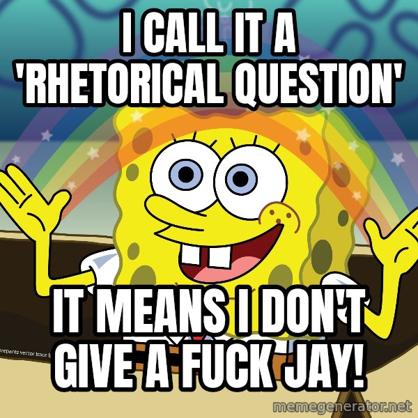 spongebob rainbow meme: I call it a 'Rhetorical Question' / It means I don't give a fuck Jay!