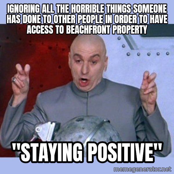 Dr Evil meme meme: Ignoring all the horrible things someone has done to other people in order to have access to beachfront property / "Staying Positive"