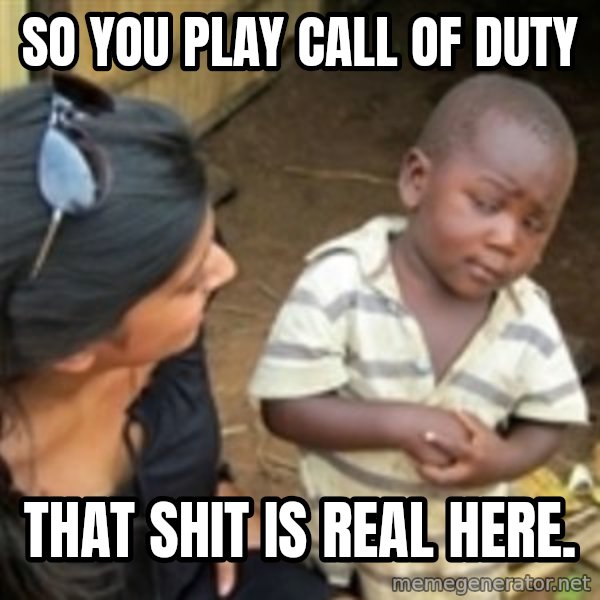 Skeptical african kid  meme: So you play call of duty / That shit is real here.