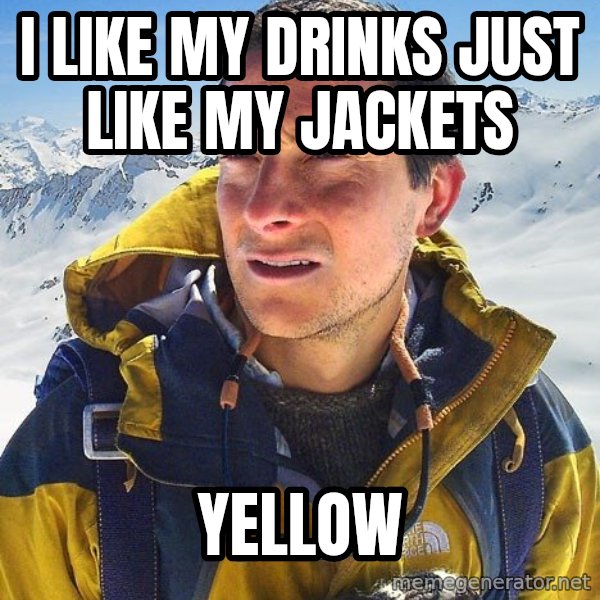 Bear Grylls Loneliness meme: I like my drinks just like my jackets / yellow
