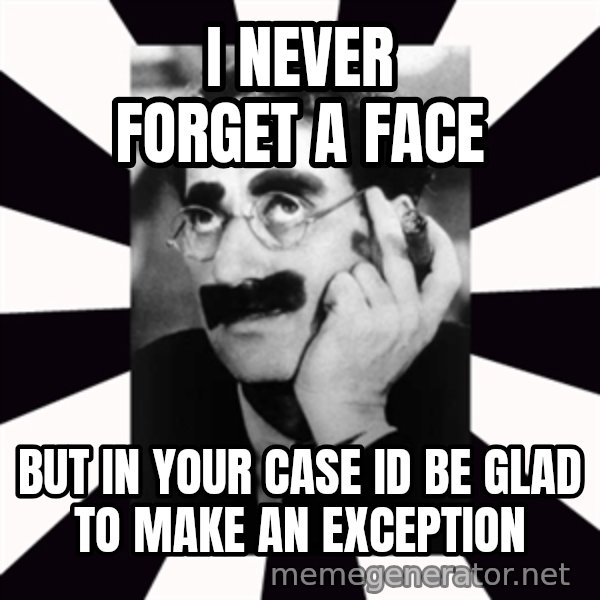 Groucho Marx meme: I never forget a face / but in your case Id be glad to make an exception