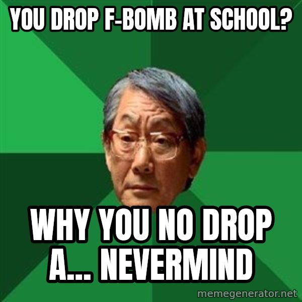 High Expectations Asian Father meme: You drop f-bomb at school? / why you no drop a... nevermind