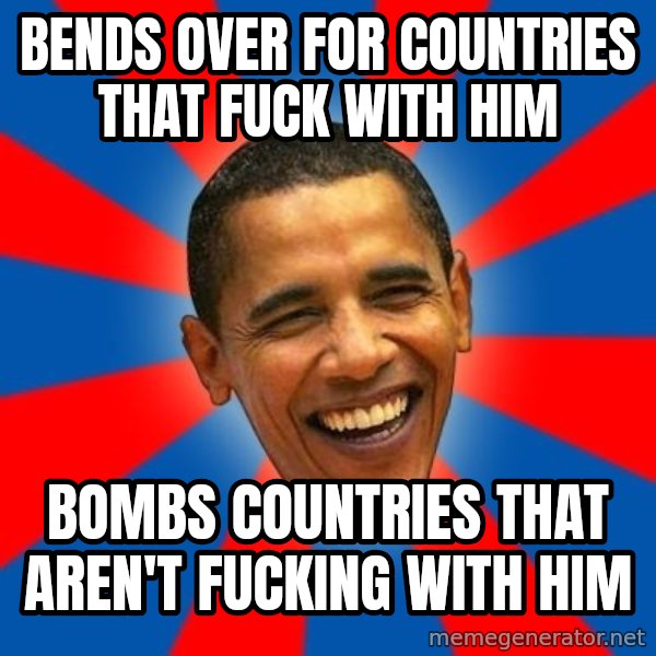 Obama meme: bends over for countries that fuck with him / bombs countries that aren't fucking with him