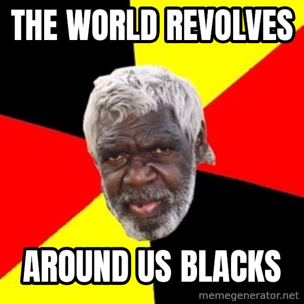 Aboriginal meme: the world revolves / around us blacks