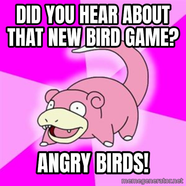 Slowpoke meme: DID YOU HEAR ABOUT THAT NEW bIRD gAME? / aNGRY bIRDS!
