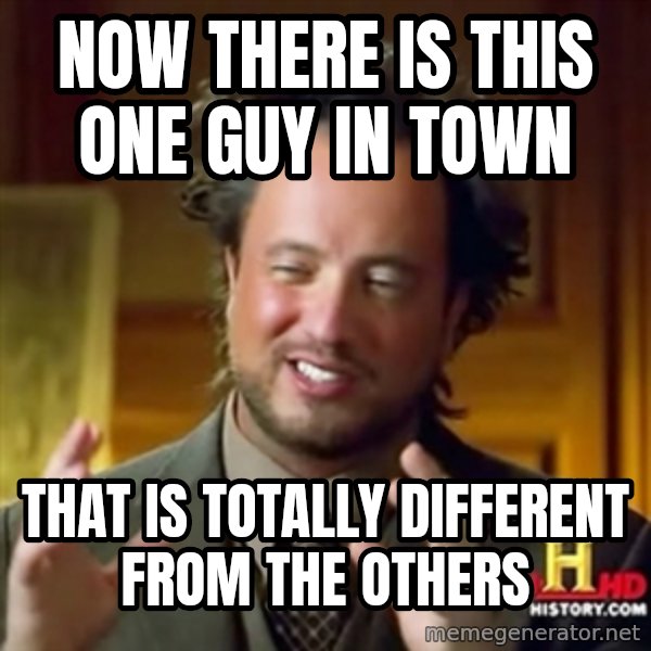 ancient alien guy meme: NOW THERE IS THIS ONE GUY IN TOWN / THAT IS TOTALLY DIFFERENT FROM THE OTHERS