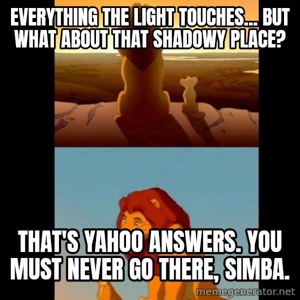 Lion King Shadowy Place meme: Everything the light touches... but what about that shadowy place? / That's Yahoo answers. You must never go there, Simba.