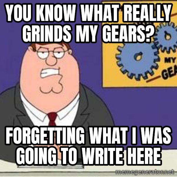 Grinds My Gears Peter Griffin meme: you know what really grinds my gears? / forgetting what i was going to write here