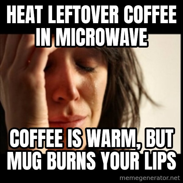 First World Problems meme: Heat leftover coffee in microwave / coffee is warm, but mug burns your lips