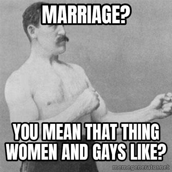 overly manlyman meme: Marriage? / you mean that thing women and gays like?