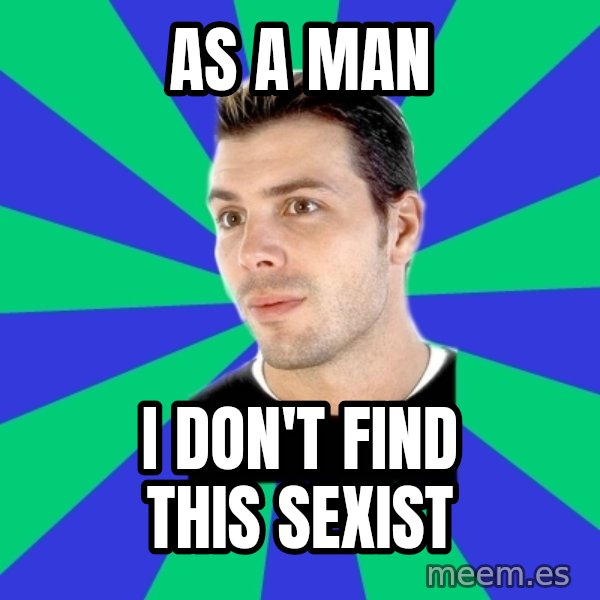 White Cishet Opinions meme: AS A MAN / I DON'T FIND THIS SEXIST