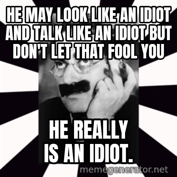 Groucho Marx meme: He may look like an idiot and talk like an idiot but don't let that fool you / He really is an idiot.