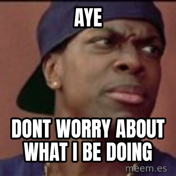 Smokey Friday meme: Aye / Dont worry about what I be doing