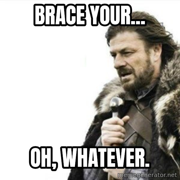 Prepare yourself meme: Brace your... / Oh, whatever.