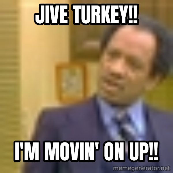 George Jefferson meme: Jive Turkey!! / I'm movin' on up!!