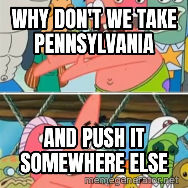 Patrick Star Move meme: Why don't we take Pennsylvania / And push it somewhere else