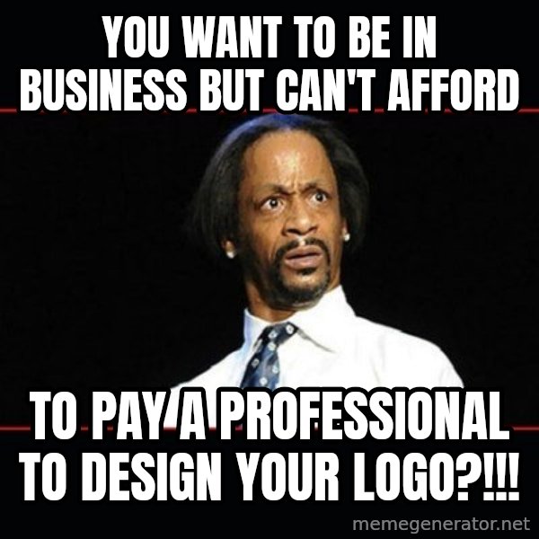 katt williams shocked meme: you want to be in business but can't afford / to pay A professional to design your logo?!!!