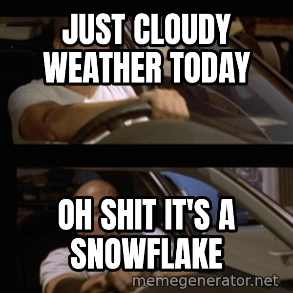 Vin Diesel Car meme: just cloudy weather today / OH SHIT IT'S A SNOWFLAKE