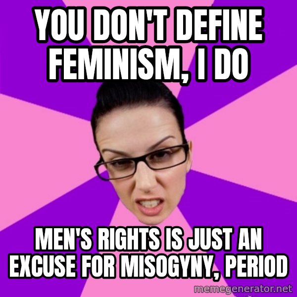 Privilege Denying Feminist meme: You don't define feminism, i do / Men's rights is just an excuse for misogyny, period