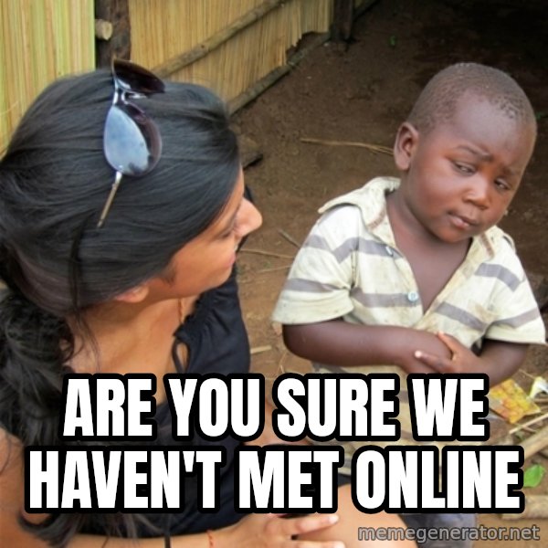 So You're Telling me meme: Are you sure we haven't met online