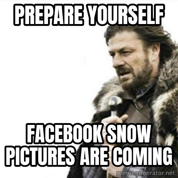 Prepare yourself meme: Prepare yourself / Facebook snow pictures are coming