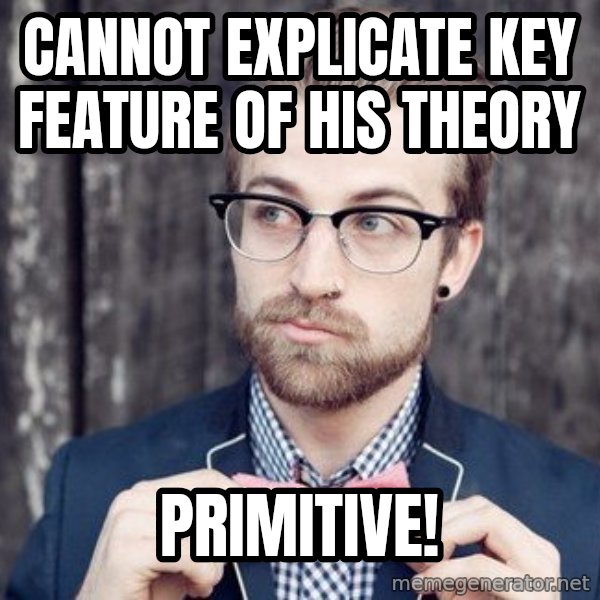 Scumbag Analytic Philosopher meme: Cannot explicate key feature of his theory / primitive!