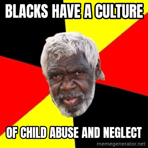 Aboriginal meme: blacks have  a culture / of child abuse and neglect