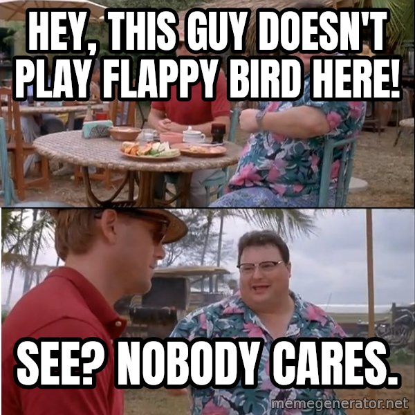 See? Nobody Cares meme: hey, this guy doesn't play flappy bird here! / see? Nobody cares.