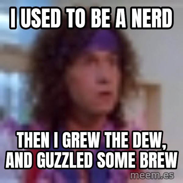 Pauly Shore meme: I used to be a nerd / then i grew the dew, and guzzled some brew
