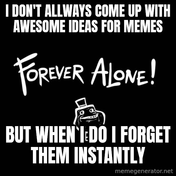 The Most Interesting Man In The World meme: I don't allways come up with awesome ideas for memes / but when i do i forget them instantly