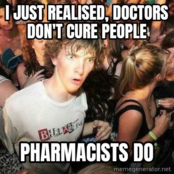 -Sudden Clarity Clarence meme: i just realised, doctors don't cure people / pharmacists do