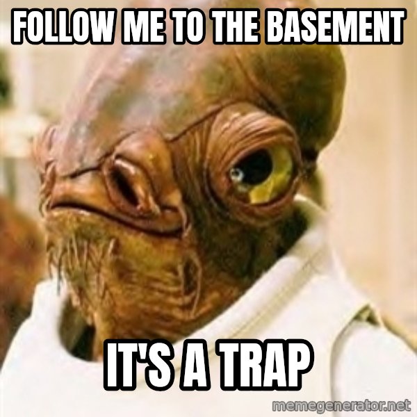 Its A Trap meme: follow me to the basement / it's a trap
