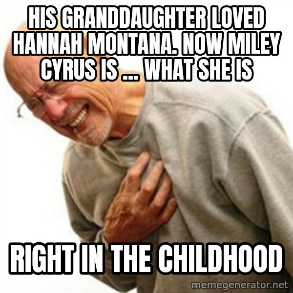 Right In The Childhood Man meme: his granddaughter loved hannah montana. now miley cyrus is ... what she is / right in the childhood