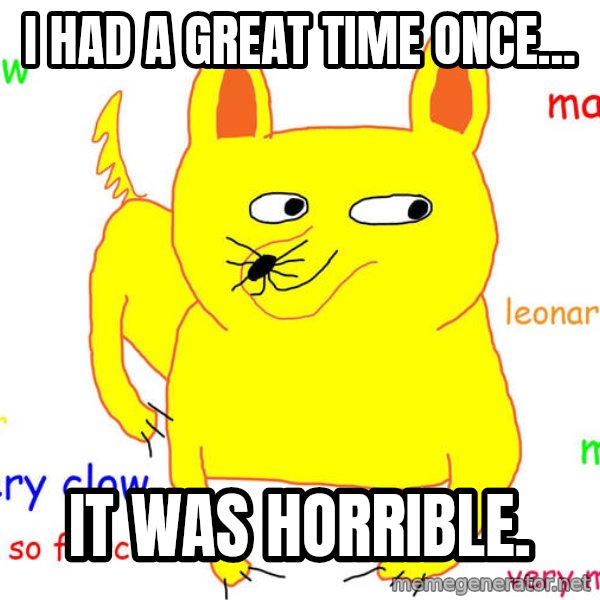 Grumpy Cat  meme: I had a great time once... / It was horrible.