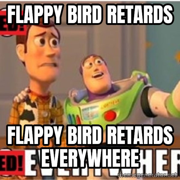 X, X Everywhere  meme: Flappy bird retards / flappy bird retards everywhere