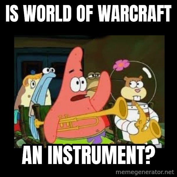 Patrick Star Instrument meme: Is world of warcraft / An instrument?