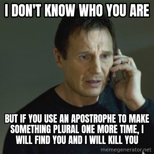 I don't know who you are... meme: I don't know who you are / but if you use an apostrophe to make something plural one more time, I will find you and I will kill you