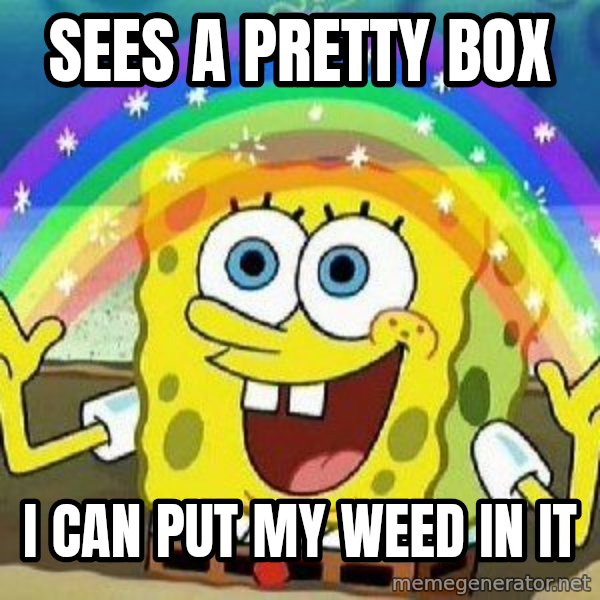 Imagination meme: Sees a pretty box / i can put my weed in it