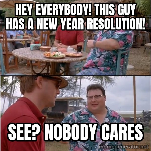 See? Nobody Cares meme: hey everybody! this guy has a new year resolution! / see? nobody cares