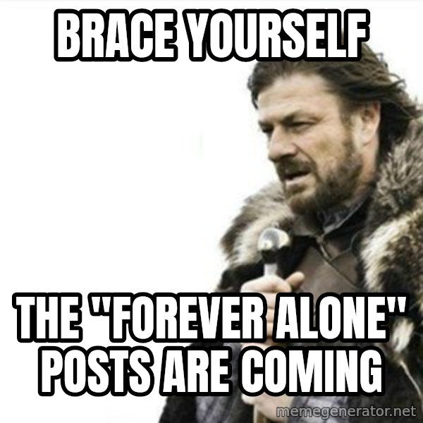 Prepare yourself meme: Brace yourself / the "forever alone" posts are coming