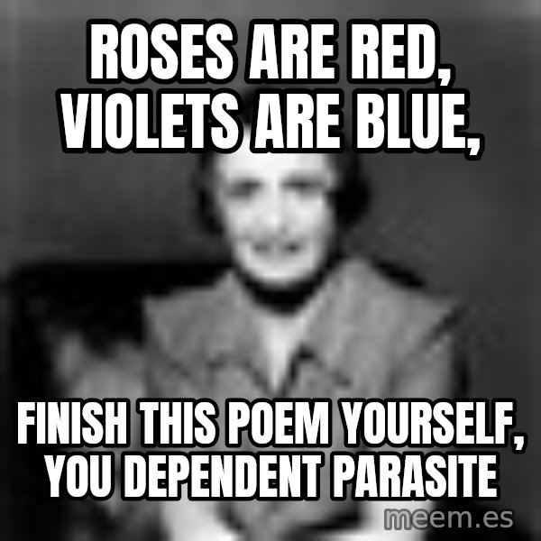 Ayn Rand meme: Roses are red, violets are blue, / finish this poem yourself, you dependent parasite